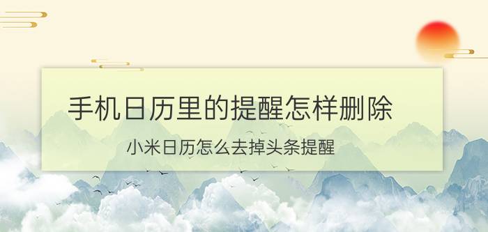 手机日历里的提醒怎样删除 小米日历怎么去掉头条提醒？